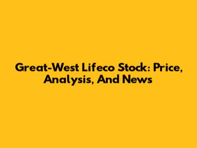 Great-West Lifeco Stock: Price, Analysis, And News