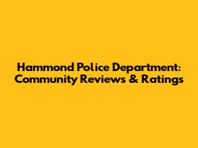 Hammond Police Department: Community Reviews & Ratings