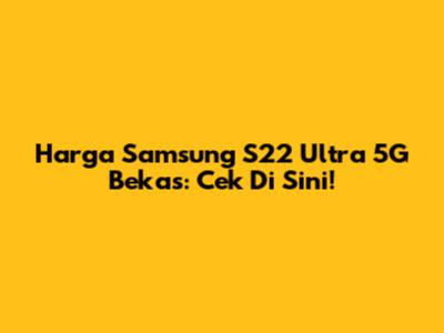 Harga Samsung S22 Ultra 5G Bekas: Cek Di Sini!