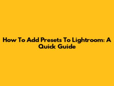 How To Add Presets To Lightroom: A Quick Guide