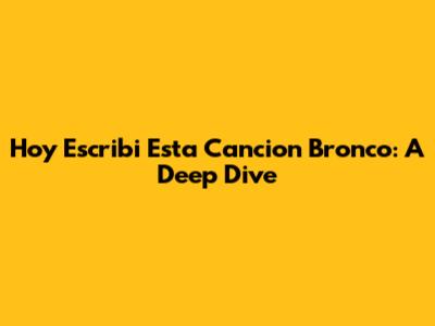 Hoy Escribi Esta Cancion Bronco: A Deep Dive