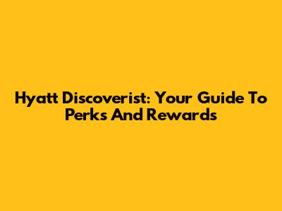 Hyatt Discoverist: Your Guide To Perks And Rewards