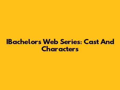 IBachelors Web Series: Cast And Characters