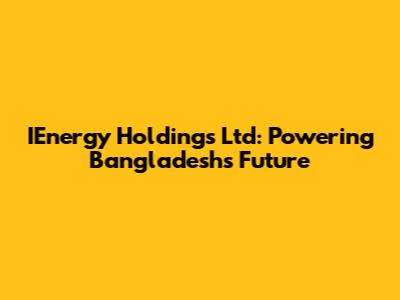 IEnergy Holdings Ltd: Powering Bangladesh's Future