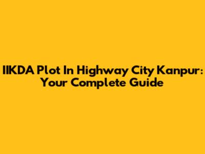 IIKDA Plot In Highway City Kanpur: Your Complete Guide