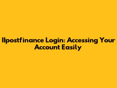 IIpostfinance Login: Accessing Your Account Easily