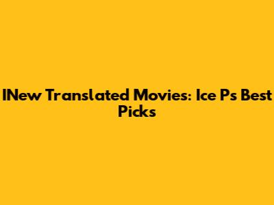 INew Translated Movies: Ice P's Best Picks