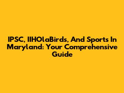 IPSC, IIHOlaBirds, And Sports In Maryland: Your Comprehensive Guide