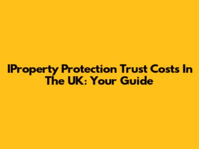IProperty Protection Trust Costs In The UK: Your Guide