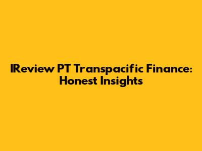 IReview PT Transpacific Finance: Honest Insights