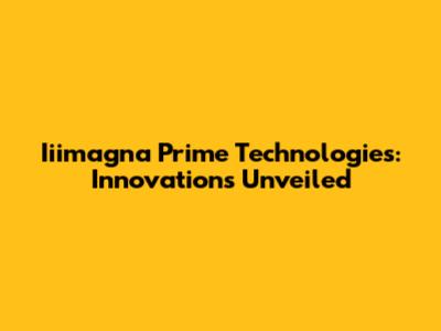 Iiimagna Prime Technologies: Innovations Unveiled