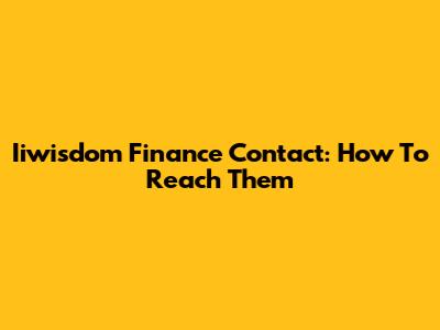 Iiwisdom Finance Contact: How To Reach Them