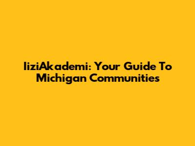 IiziAkademi: Your Guide To Michigan Communities