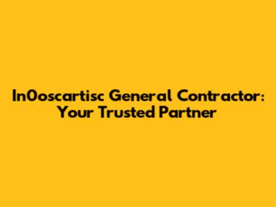 In0oscartisc General Contractor: Your Trusted Partner