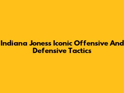 Indiana Jones's Iconic Offensive And Defensive Tactics