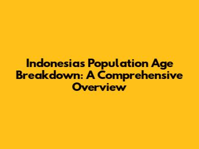 Indonesia's Population Age Breakdown: A Comprehensive Overview