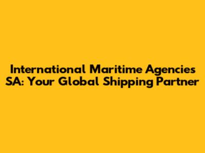 International Maritime Agencies SA: Your Global Shipping Partner