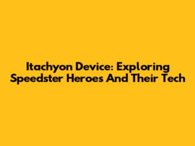 Itachyon Device: Exploring Speedster Heroes And Their Tech
