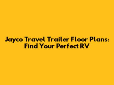 Jayco Travel Trailer Floor Plans: Find Your Perfect RV