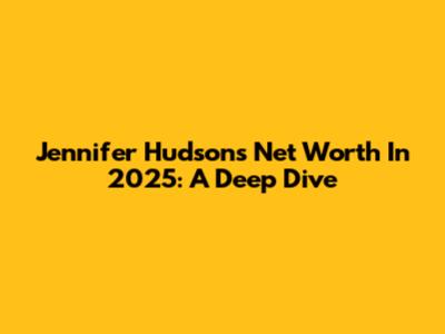 Jennifer Hudson's Net Worth In 2025: A Deep Dive