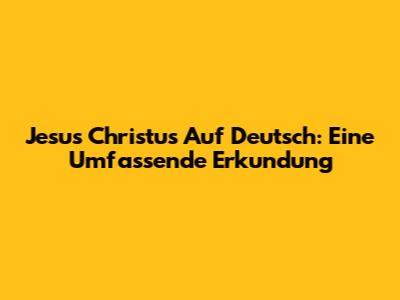 Jesus Christus Auf Deutsch: Eine Umfassende Erkundung