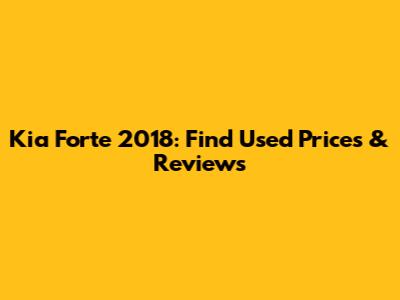 Kia Forte 2018: Find Used Prices & Reviews