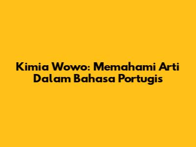 Kimia Wowo: Memahami Arti Dalam Bahasa Portugis