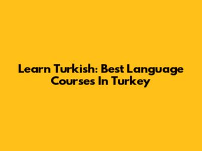 Learn Turkish: Best Language Courses In Turkey