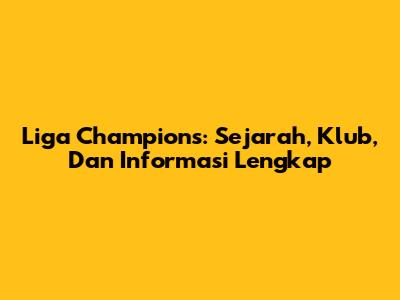 Liga Champions: Sejarah, Klub, Dan Informasi Lengkap