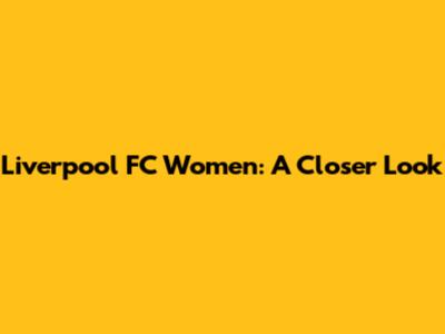 Liverpool FC Women: A Closer Look