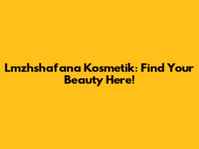 Lmzhshafana Kosmetik: Find Your Beauty Here!