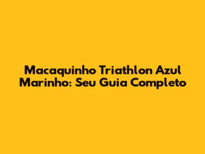 Macaquinho Triathlon Azul Marinho: Seu Guia Completo