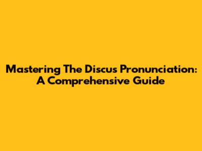 Mastering The Discus Pronunciation: A Comprehensive Guide