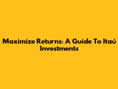 Maximize Returns: A Guide To Itaú Investments