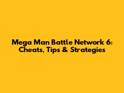 Mega Man Battle Network 6: Cheats, Tips & Strategies