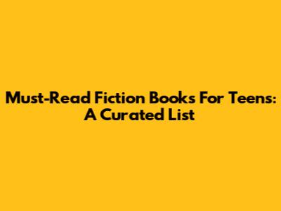 Must-Read Fiction Books For Teens: A Curated List