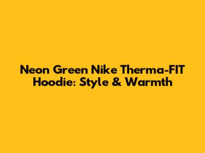 Neon Green Nike Therma-FIT Hoodie: Style & Warmth