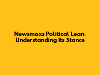 Newsmax's Political Lean: Understanding Its Stance