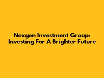Nexgen Investment Group: Investing For A Brighter Future