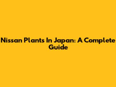 Nissan Plants In Japan: A Complete Guide