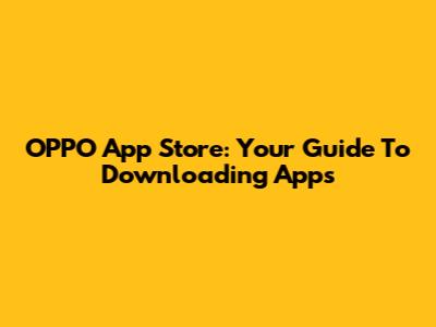 OPPO App Store: Your Guide To Downloading Apps