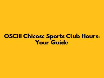 OSCIII Chicosc Sports Club Hours: Your Guide