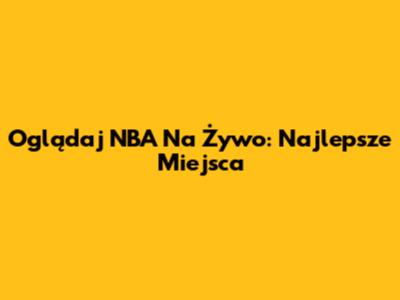 Oglądaj NBA Na Żywo: Najlepsze Miejsca