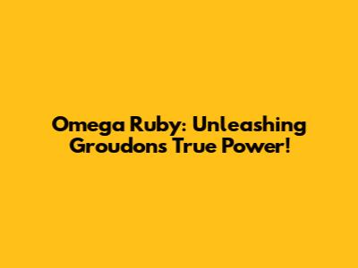 Omega Ruby: Unleashing Groudon's True Power!