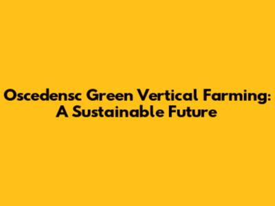 Oscedensc Green Vertical Farming: A Sustainable Future