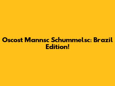 Oscost Mannsc Schummelsc: Brazil Edition!