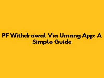 PF Withdrawal Via Umang App: A Simple Guide