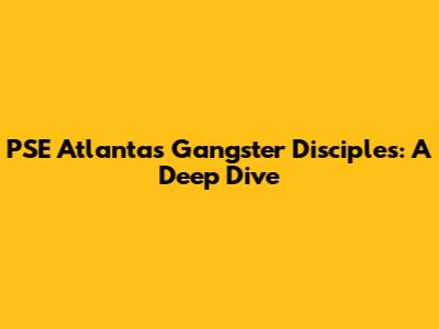 PSE Atlanta's Gangster Disciples: A Deep Dive