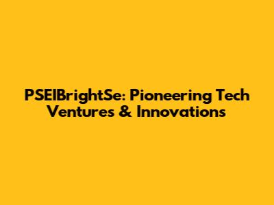 PSEIBrightSe: Pioneering Tech Ventures & Innovations