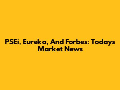 PSEi, Eureka, And Forbes: Today's Market News